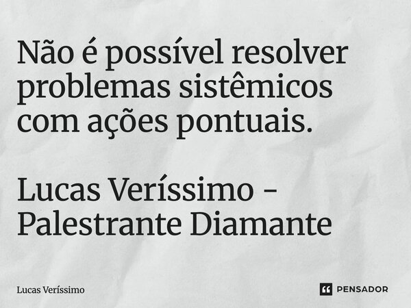 ⁠Não é possível resolver problemas sistêmicos com ações pontuais. Lucas Veríssimo - Palestrante Diamante... Frase de Lucas Veríssimo.