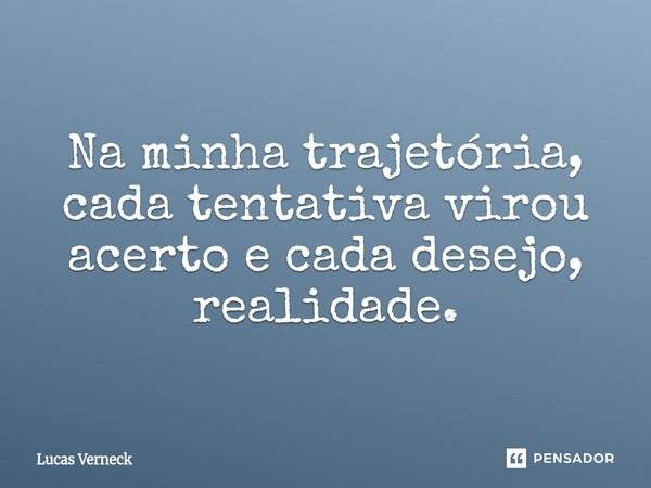 ⁠Na minha trajetória, cada tentativa virou acerto e cada desejo, realidade.... Frase de Lucas Verneck.