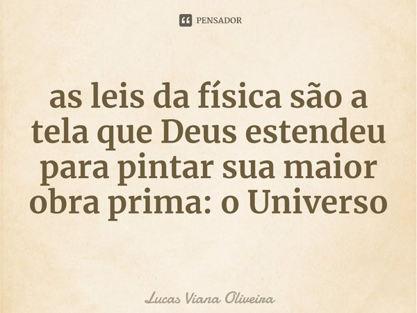 ⁠as leis da física são a tela que Deus estendeu para pintar sua maior obra prima: o Universo... Frase de Lucas Viana Oliveira.
