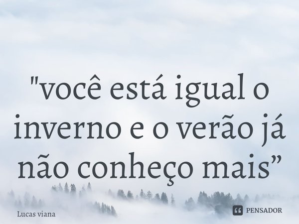 ⁠"você está igual o inverno e o verão já não conheço mais”... Frase de Lucas viana.