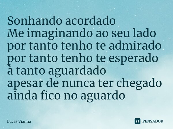 ⁠Sonhando acordado Me imaginando ao seu lado por tanto tenho te admirado por tanto tenho te esperado à tanto aguardado apesar de nunca ter chegado ainda fico no... Frase de Lucas Vianna.