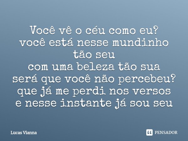 Você vê o céu como eu? você está nesse mundinho tão seu com uma beleza tão sua será que você não percebeu? que já me perdi nos versos e nesse instante já sou se... Frase de Lucas Vianna.