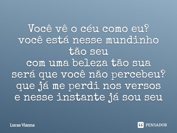 Você vê o céu como eu? você está nesse mundinho tão seu com uma beleza tão sua será que você não percebeu? que já me perdi nos versos e nesse instante já sou se... Frase de Lucas Vianna.