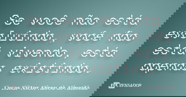 Se você não está evoluindo, você não está vivendo, está apenas existindo.... Frase de Lucas Victor Abreu de Almeida.