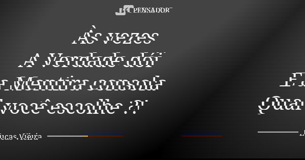 Às vezes A Verdade dói E a Mentira consola Qual você escolhe ?!... Frase de Lucas Vieira.