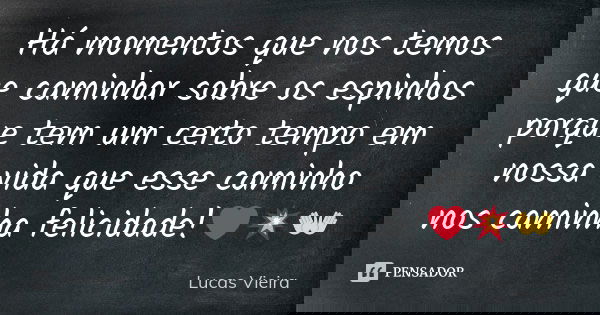 Há momentos que nos temos que caminhar sobre os espinhos porque tem um certo tempo em nossa vida que esse caminho nos caminha felicidade!❤💥👐... Frase de Lucas Vieira.