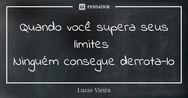 Quando você supera seus limites Ninguém consegue derrota-lo... Frase de Lucas Vieira.