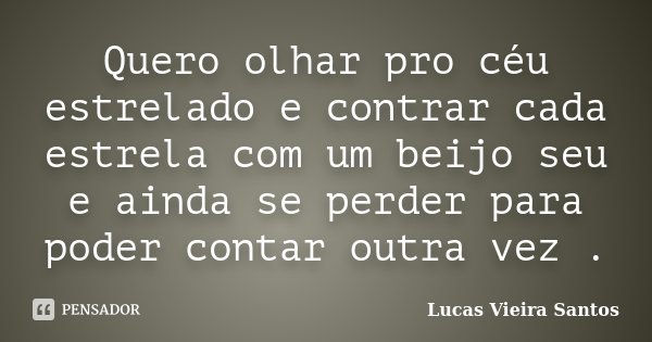 Quero olhar pro céu estrelado e contrar cada estrela com um beijo seu e ainda se perder para poder contar outra vez .... Frase de Lucas Vieira Santos.