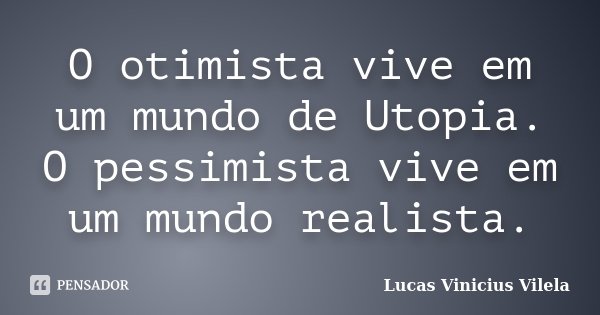 O otimista vive em um mundo de Utopia. O pessimista vive em um mundo realista.... Frase de Lucas Vinicius Vilela.