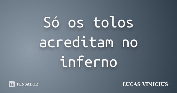 Só os tolos acreditam no inferno... Frase de Lucas vinicius.