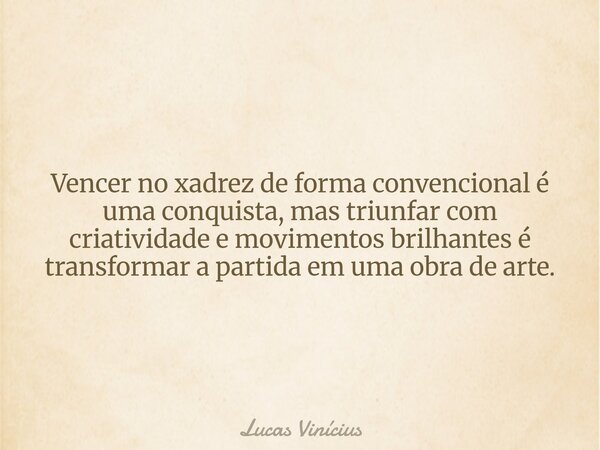 Vencer no xadrez de forma convencional é uma conquista, mas triunfar com criatividade e movimentos brilhantes é transformar a partida em uma obra de arte.... Frase de Lucas Vinícius.