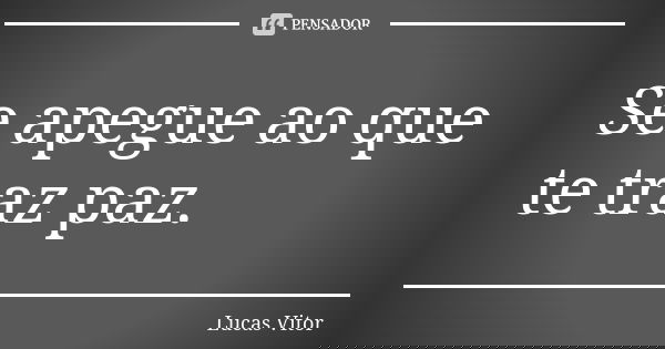 Se apegue ao que te traz paz.... Frase de Lucas Vitor.