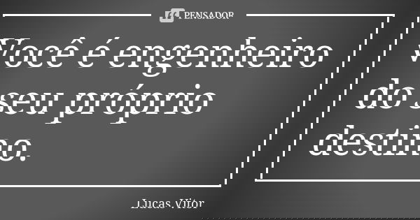 Você é engenheiro do seu próprio destino.... Frase de Lucas Vitor.