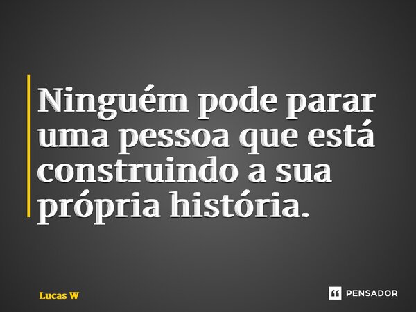 ⁠Ninguém pode parar uma pessoa que está construindo a sua própria história.... Frase de Lucas W.