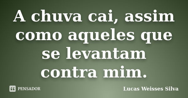 A chuva cai, assim como aqueles que se levantam contra mim.... Frase de Lucas Weisses Silva.