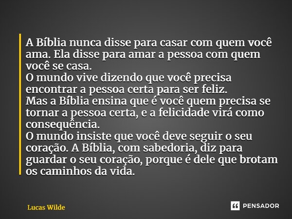 A Bíblia nunca disse para casar com quem você ama. Ela disse para amar a pessoa com quem você se casa. O mundo vive dizendo que você precisa encontrar a pessoa ... Frase de Lucas Wilde.