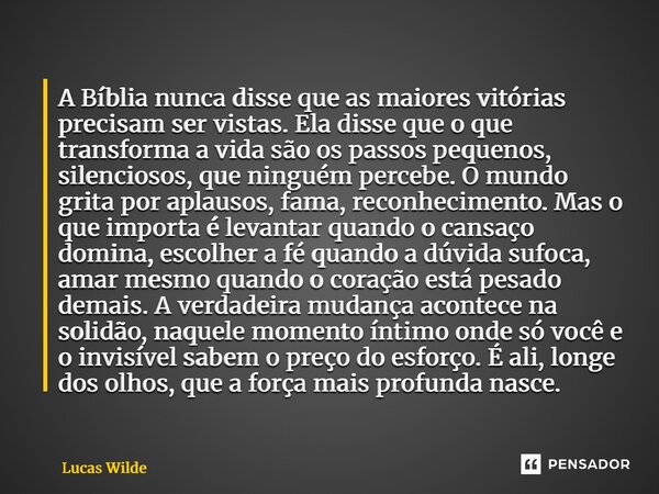 A Bíblia nunca disse que as maiores vitórias precisam ser vistas. Ela disse que o que transforma a vida são os passos pequenos, silenciosos, que ninguém perceb... Frase de Lucas Wilde.