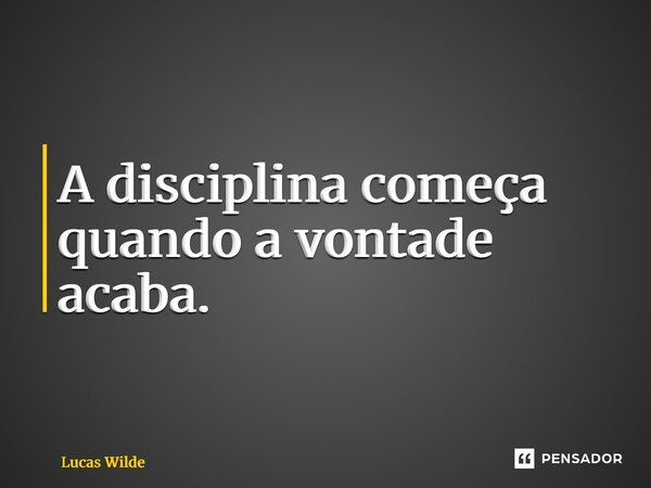 ⁠A disciplina começa quando a vontade acaba.... Frase de Lucas Wilde.