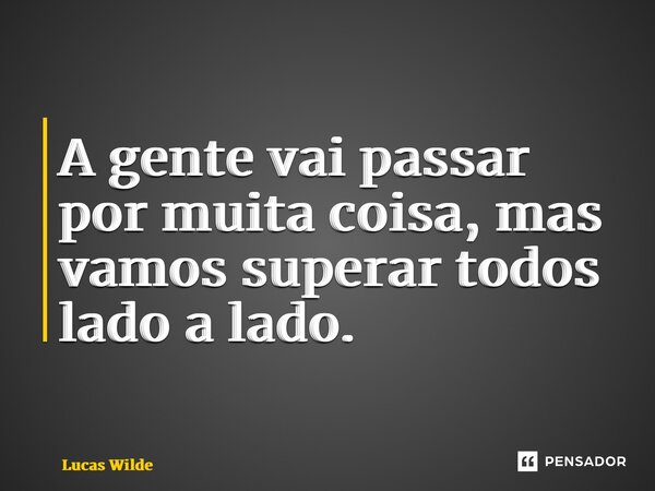 ⁠A gente vai passar por muita coisa, mas vamos superar todos lado a lado.... Frase de Lucas Wilde.