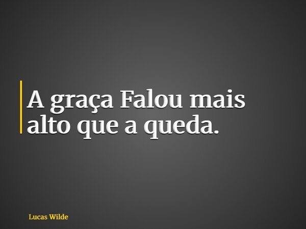 A graça Falou mais alto que a queda.... Frase de Lucas Wilde.