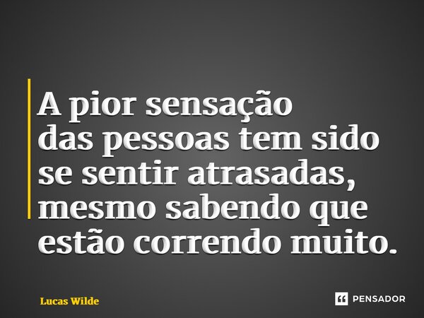 ⁠A pior sensação das pessoas tem sido se sentir atrasadas, mesmo sabendo que estão correndo muito.... Frase de Lucas Wilde.