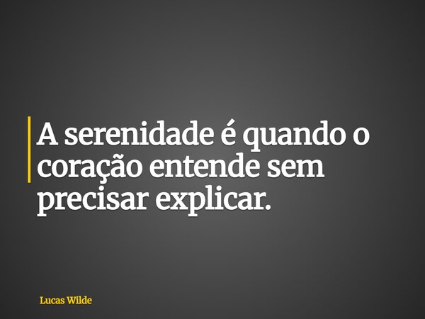A serenidade é quando o coração entende sem precisar explicar.... Frase de Lucas Wilde.