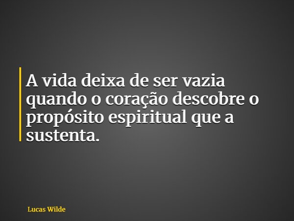 A vida deixa de ser vazia quando o coração descobre o propósito espiritual que a sustenta.... Frase de Lucas Wilde.