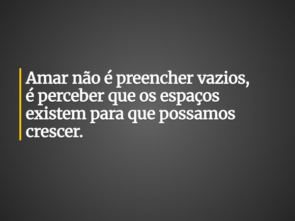 Amar não é preencher vazios, é perceber que os espaços existem para que possamos crescer.... Frase de Lucas Wilde.