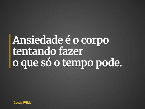 Ansiedade é o corpo tentando fazer o que só o tempo pode.... Frase de Lucas Wilde.