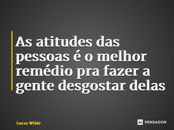 ⁠As atitudes das pessoas é o melhor remédio pra fazer a gente desgostar delas... Frase de Lucas Wilde.