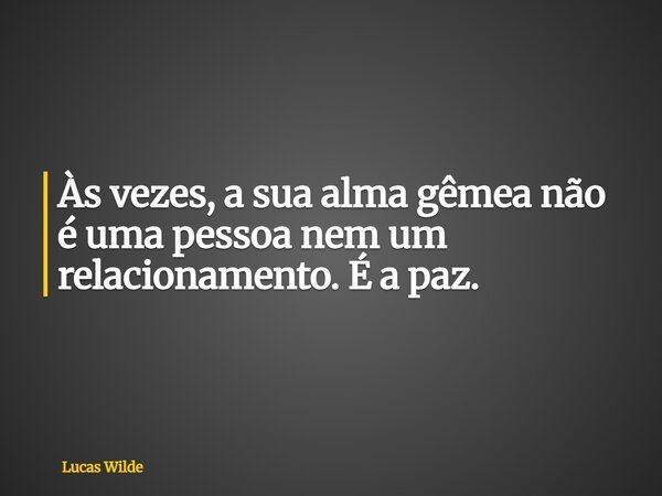 Às vezes, a sua alma gêmea não é uma pessoa nem um relacionamento. É a paz.... Frase de Lucas Wilde.