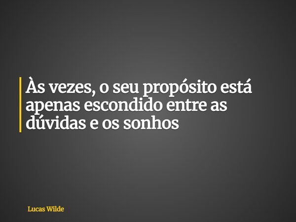 Às vezes, o seu propósito está apenas escondido entre as dúvidas e os sonhos... Frase de Lucas Wilde.