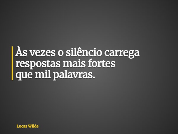 Às vezes o silêncio carrega respostas mais fortes que mil palavras.... Frase de Lucas Wilde.