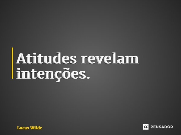 ⁠Atitudes revelam intenções.... Frase de Lucas Wilde.