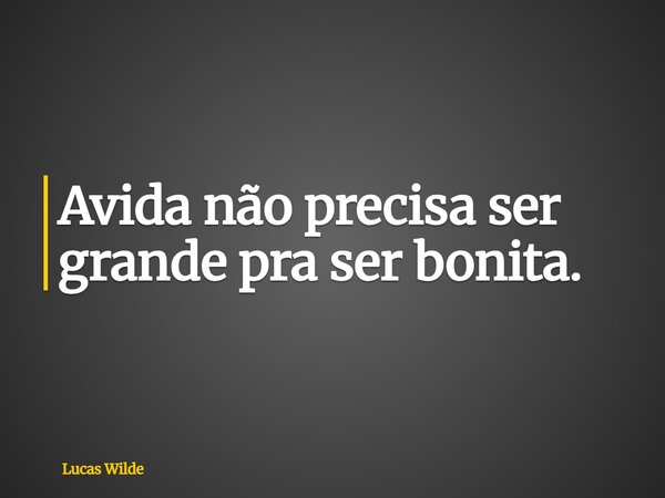 Avida não precisa ser grande pra ser bonita.... Frase de Lucas Wilde.