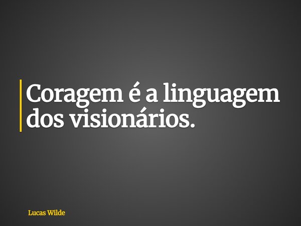 Coragem é a linguagem dos visionários.... Frase de Lucas Wilde.