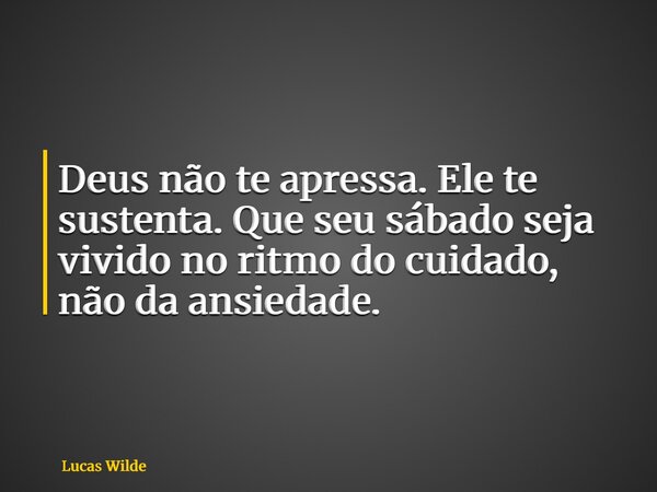 Deus não te apressa. Ele te sustenta. Que seu sábado seja vivido no ritmo do cuidado, não da ansiedade.... Frase de Lucas Wilde.