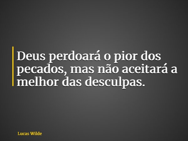 Deus perdoará o pior dos pecados, mas não aceitará a melhor das desculpas.... Frase de Lucas Wilde.