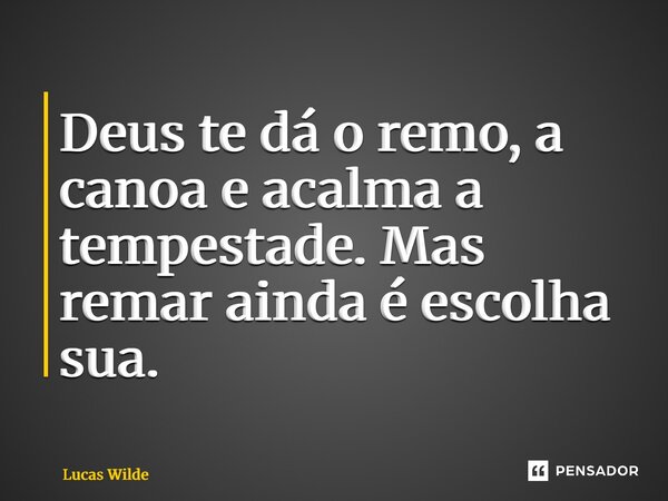 ⁠Deus te dá o remo, a canoa e acalma a tempestade. Mas remar ainda é escolha sua.... Frase de Lucas Wilde.