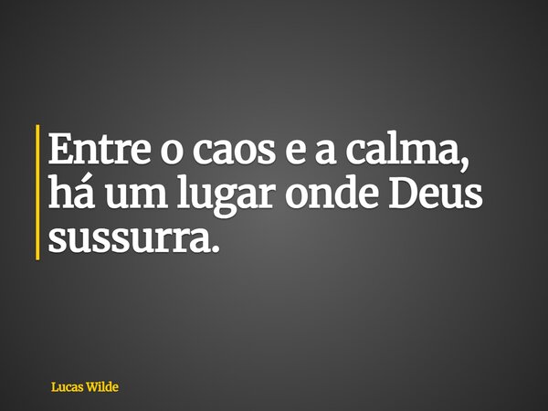 Entre o caos e a calma, há um lugar onde Deus sussurra.... Frase de Lucas Wilde.