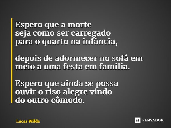 ⁠Espero que a morte seja como ser carregado para o quarto na infância, depois de adormecer no sofá em meio a uma festa em família. Espero que ainda se possa ouv... Frase de Lucas Wilde.