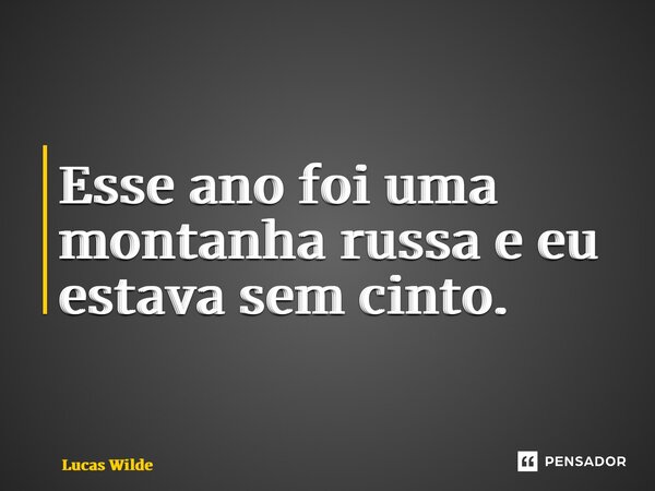 ⁠Esse ano foi uma montanha russa e eu estava sem cinto.... Frase de Lucas Wilde.