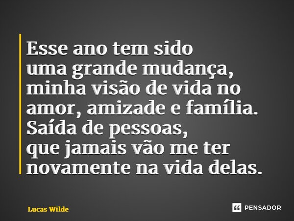 ⁠Esse ano tem sido uma grande mudança, minha visão de vida no amor, amizade e família. Saída de pessoas, que jamais vão me ter novamente na vida delas.... Frase de Lucas Wilde.