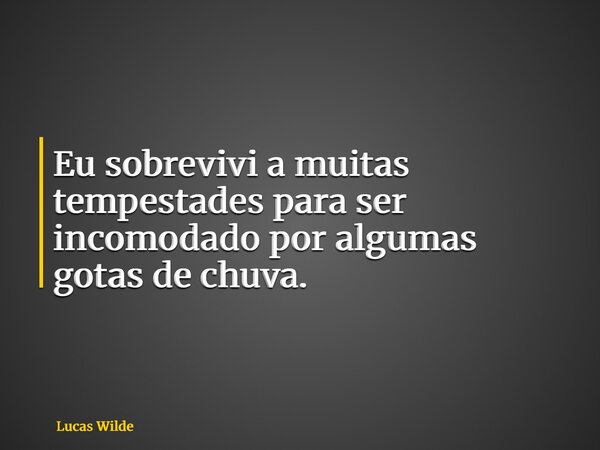 Eu sobrevivi a muitas tempestades para ser incomodado por algumas gotas de chuva.... Frase de Lucas Wilde.