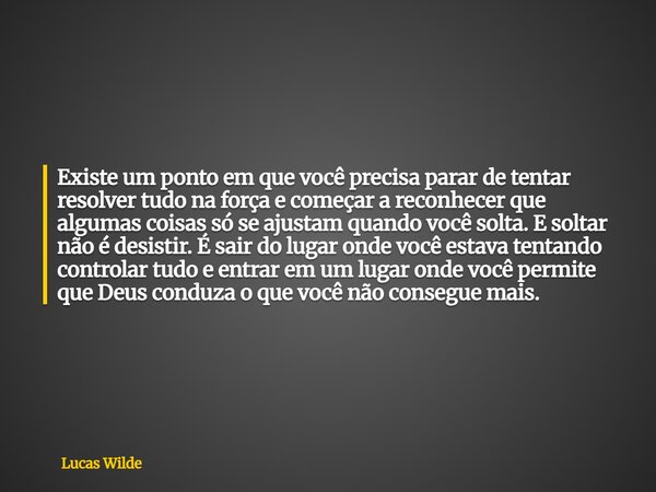 Existe um ponto em que você precisa parar de tentar resolver tudo na força e começar a reconhecer que algumas coisas só se ajustam quando você solta. E soltar n... Frase de Lucas Wilde.