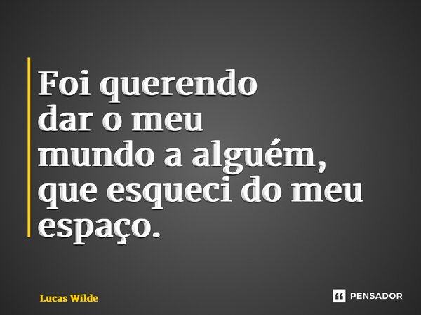 ⁠Foi querendo dar o meu mundo a alguém, que esqueci do meu espaço.... Frase de Lucas Wilde.