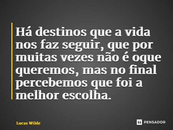 ⁠Há destinos que a vida nos faz seguir, que por muitas vezes não é oque queremos, mas no final percebemos que foi a melhor escolha.... Frase de Lucas Wilde.