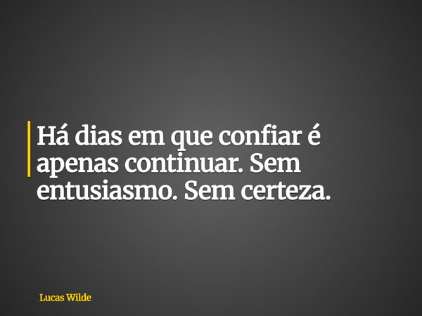 Há dias em que confiar é apenas continuar. Sem entusiasmo. Sem certeza.... Frase de Lucas Wilde.