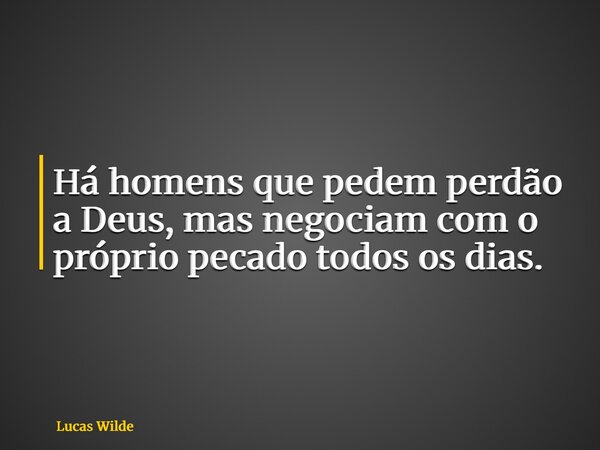 Há homens que pedem perdão a Deus, mas negociam com o próprio pecado todos os dias.... Frase de Lucas Wilde.