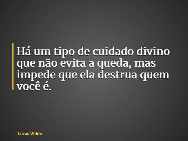 Há um tipo de cuidado divino que não evita a queda, mas impede que ela destrua quem você é.... Frase de Lucas Wilde.
